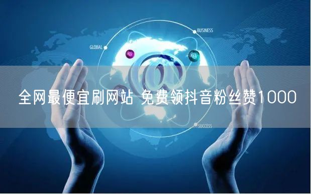全网最便宜刷网站 免费领抖音粉丝赞1000