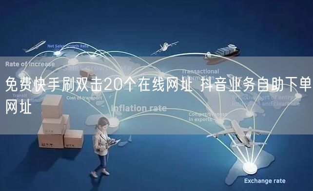 免费快手刷双击20个在线网址 抖音业务自助下单网址