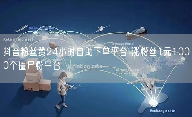 抖音粉丝赞24小时自助下单平台 涨粉丝1元1000个僵尸粉平台