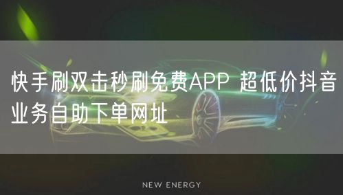 快手刷双击秒刷免费APP 超低价抖音业务自助下单网址