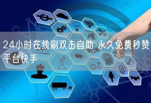 24小时在线刷双击自助 永久免费秒赞平台快手