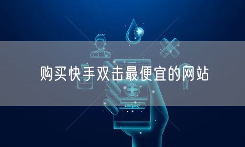 购买快手双击最便宜的网站