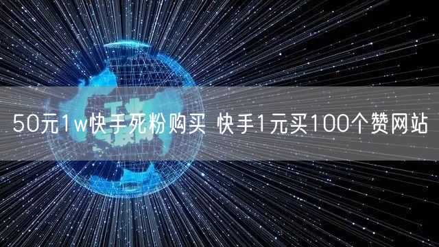 50元1w快手死粉购买 快手1元买100个赞网站