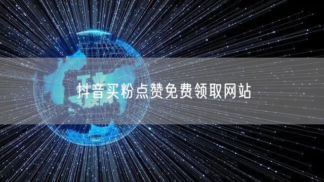 抖音买粉点赞免费领取网站