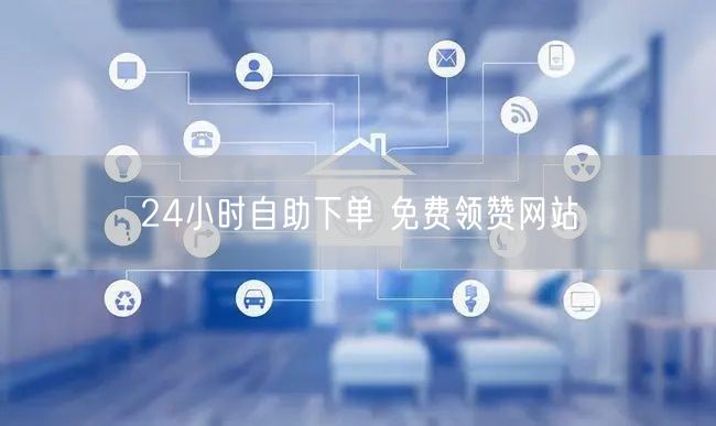 24小时自助下单 免费领赞网站