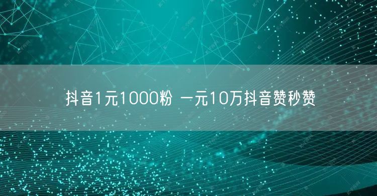 抖音1元1000粉 一元10万抖音赞秒赞