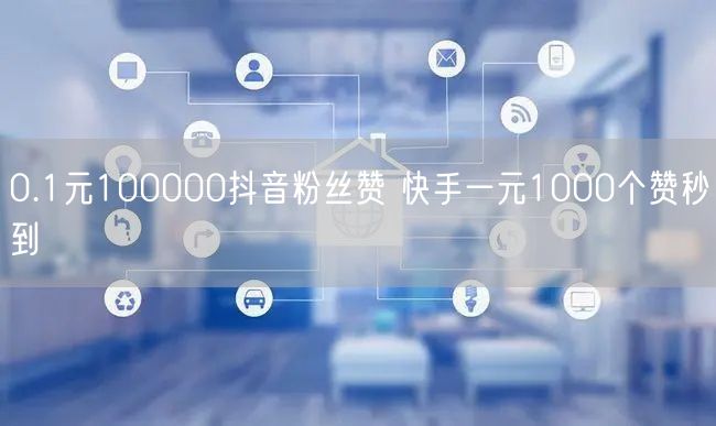 0.1元100000抖音粉丝赞 快手一元1000个赞秒到