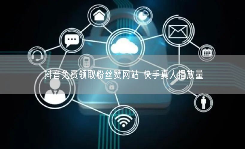 抖音免费领取粉丝赞网站 快手真人播放量