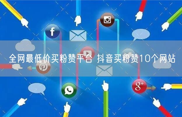 全网最低价买粉赞平台 抖音买粉赞10个网站
