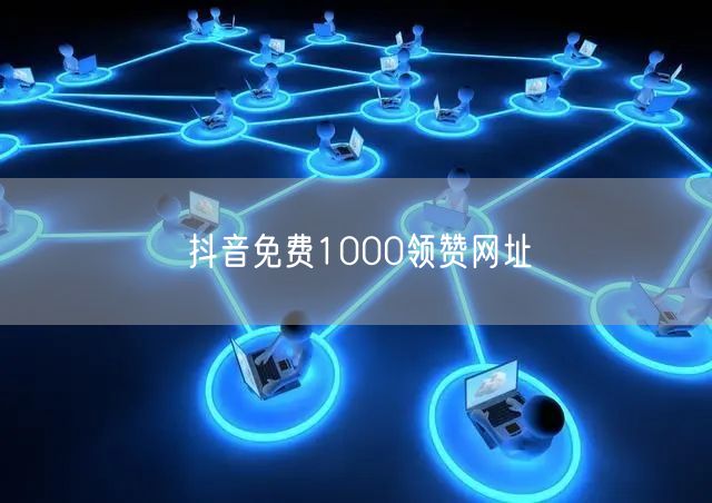 抖音免费1000领赞网址