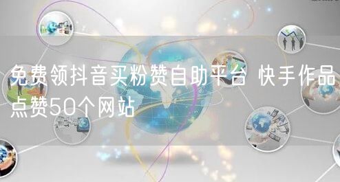 免费领抖音买粉赞自助平台 快手作品点赞50个网站