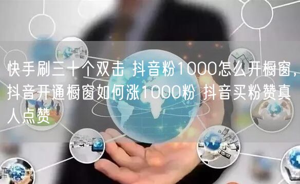 快手刷三十个双击 抖音粉1000怎么开橱窗，抖音开通橱窗如何涨1