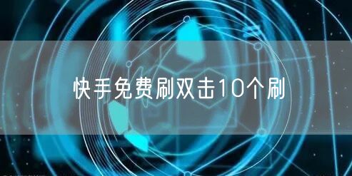 快手免费刷双击10个刷