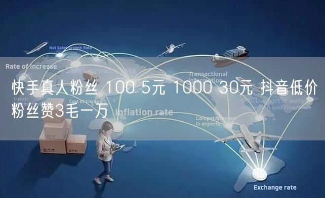 快手真人粉丝 100 5元 1000 30元 抖音低价粉丝赞3毛一万