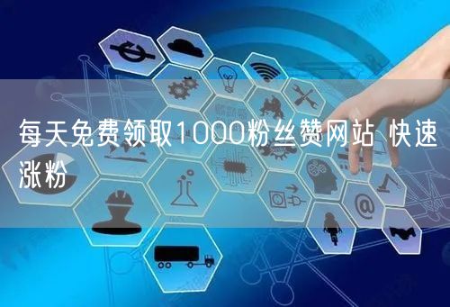 每天免费领取1000粉丝赞网站 快速涨粉