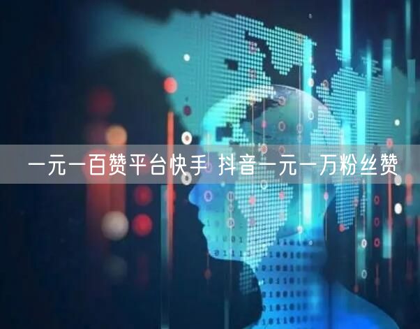 一元一百赞平台快手 抖音一元一万粉丝赞