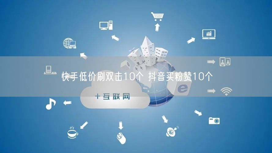 快手低价刷双击10个 抖音买粉赞10个