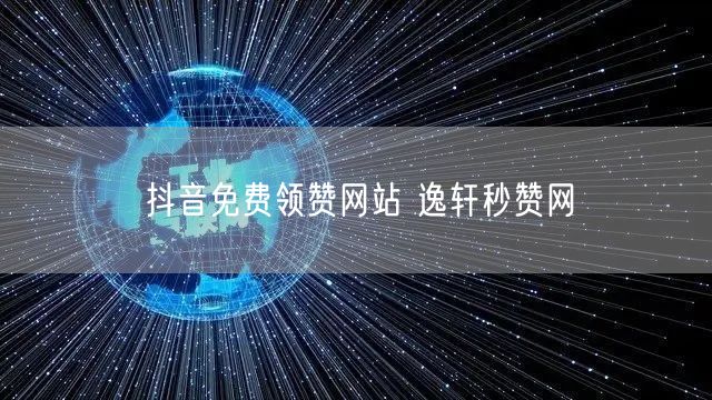 抖音免费领赞网站 逸轩秒赞网