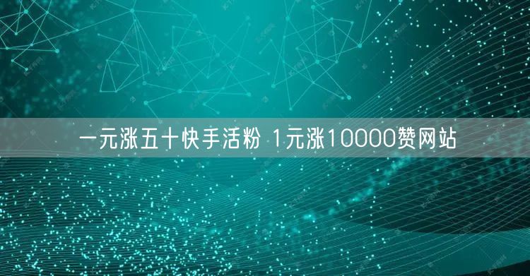 一元涨五十快手活粉 1元涨10000赞网站