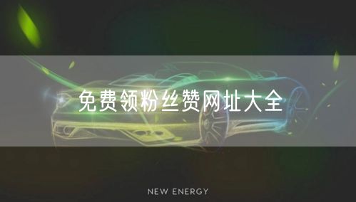 免费领粉丝赞网址大全