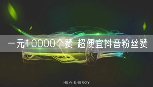 一元10000个赞 超便宜抖音粉丝赞