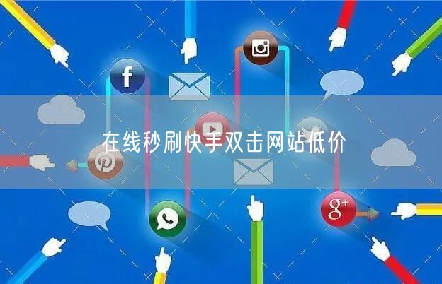 在线秒刷快手双击网站低价
