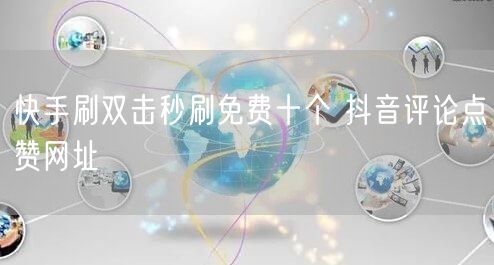快手刷双击秒刷免费十个 抖音评论点赞网址
