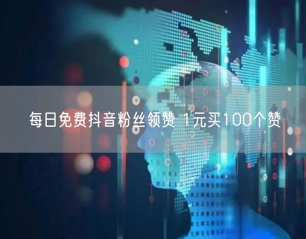 每日免费抖音粉丝领赞 1元买100个赞