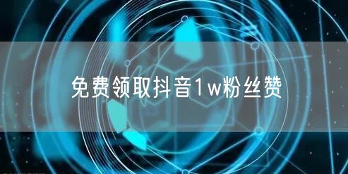 免费领取抖音1w粉丝赞