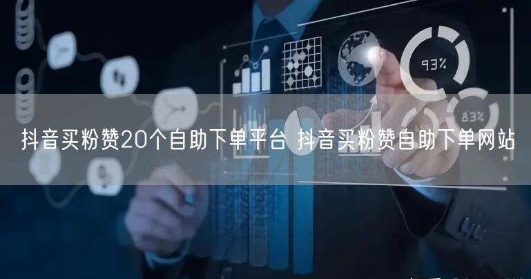 抖音买粉赞20个自助下单平台 抖音买粉赞自助下单网站