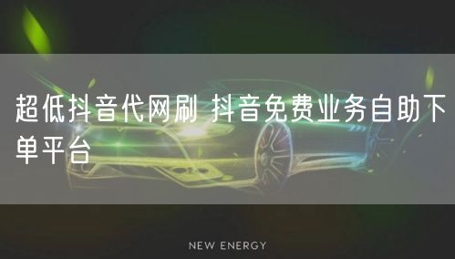 超低抖音代网刷 抖音免费业务自助下单平台