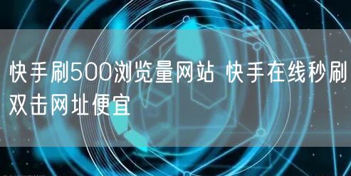 快手刷500浏览量网站 快手在线秒刷双击网址便宜