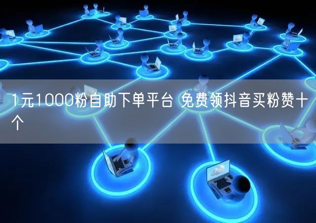 1元1000粉自助下单平台 免费领抖音买粉赞十个