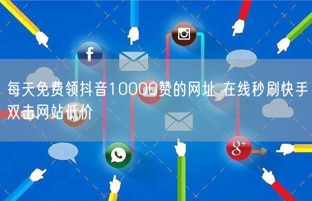 每天免费领抖音10000赞的网址 在线秒刷快手双击网站低价