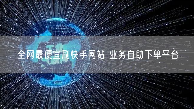 全网最便宜刷快手网站 业务自助下单平台