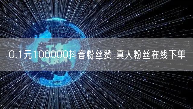 0.1元100000抖音粉丝赞 真人粉丝在线下单